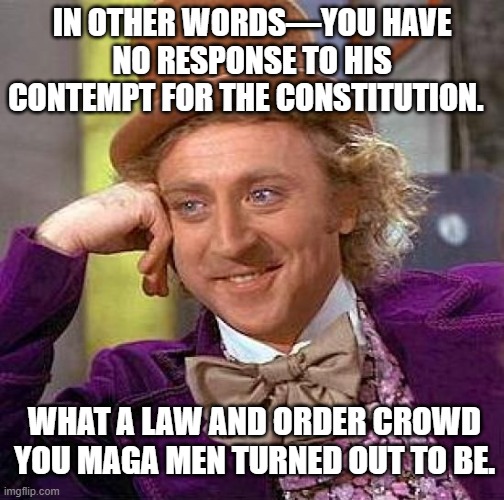 Creepy Condescending Wonka Meme | IN OTHER WORDS—YOU HAVE NO RESPONSE TO HIS CONTEMPT FOR THE CONSTITUTION. WHAT A LAW AND ORDER CROWD YOU MAGA MEN TURNED OUT TO BE. | image tagged in memes,creepy condescending wonka | made w/ Imgflip meme maker