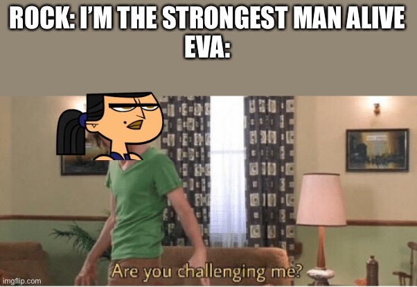 are you challenging me | ROCK: I’M THE STRONGEST MAN ALIVE
EVA: | image tagged in are you challenging me,the rock,total drama | made w/ Imgflip meme maker