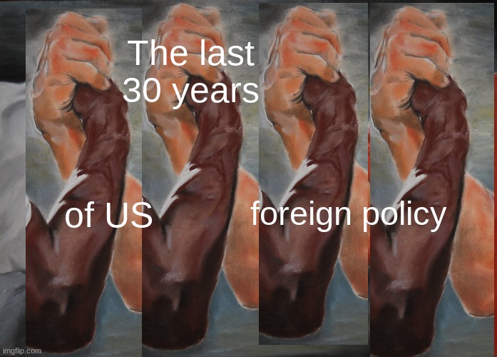 Epic Handshake Meme | The last 30 years of US foreign policy | image tagged in memes,epic handshake | made w/ Imgflip meme maker