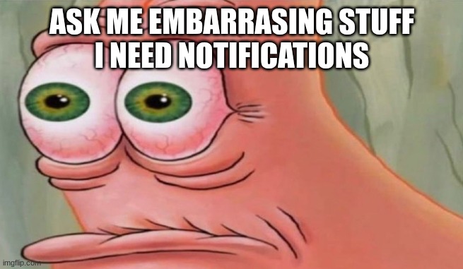 Patrick Stare | ASK ME EMBARRASING STUFF
I NEED NOTIFICATIONS | image tagged in patrick stare | made w/ Imgflip meme maker