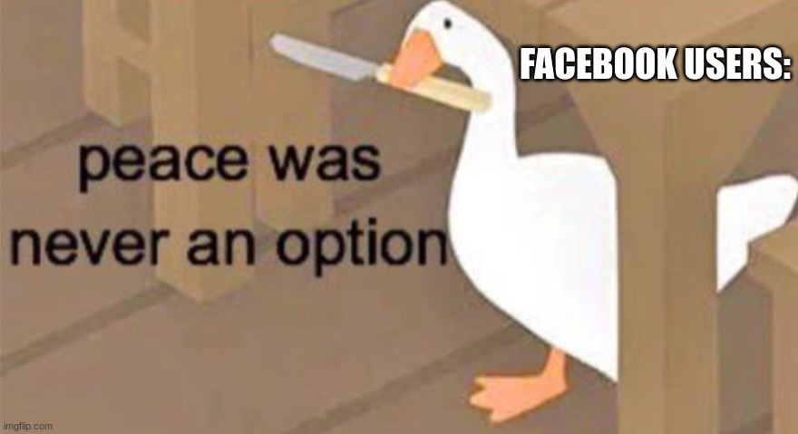 Untitled Goose Peace Was Never an Option | FACEBOOK USERS: | image tagged in untitled goose peace was never an option | made w/ Imgflip meme maker