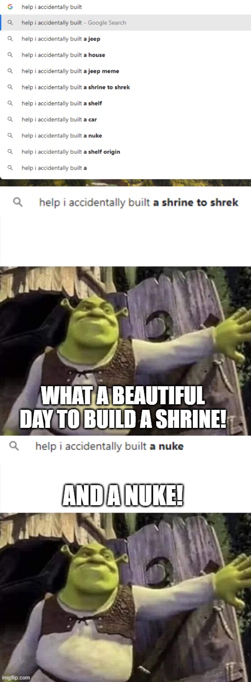 Help what do I do I accidentally built a- | WHAT A BEAUTIFUL DAY TO BUILD A SHRINE! AND A NUKE! | image tagged in shrek opens the door,help i accidentally,building a nuke,shrek,shrine to shrek | made w/ Imgflip meme maker