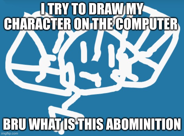 What even is this | I TRY TO DRAW MY CHARACTER ON THE COMPUTER; BRU WHAT IS THIS ABOMINATION | image tagged in bru moment | made w/ Imgflip meme maker