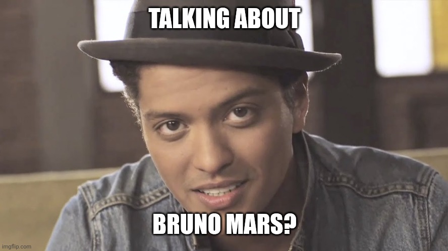 Bruno Mars | TALKING ABOUT BRUNO MARS? | image tagged in bruno mars | made w/ Imgflip meme maker