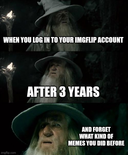 When u log in after so long | WHEN YOU LOG IN TO YOUR IMGFLIP ACCOUNT; AFTER 3 YEARS; AND FORGET WHAT KIND OF MEMES YOU DID BEFORE | image tagged in memes,confused gandalf | made w/ Imgflip meme maker