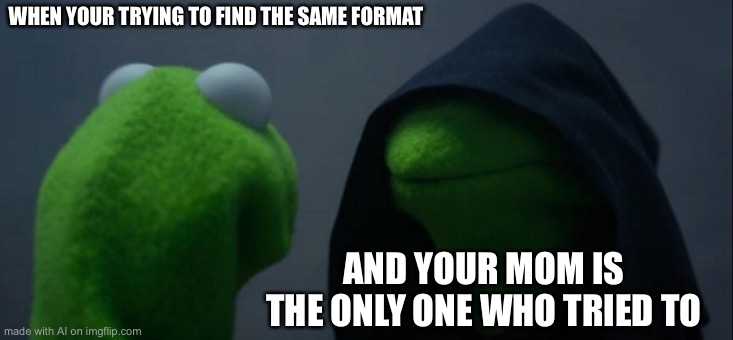 Evil Kermit | WHEN YOUR TRYING TO FIND THE SAME FORMAT; AND YOUR MOM IS THE ONLY ONE WHO TRIED TO | image tagged in memes,evil kermit | made w/ Imgflip meme maker