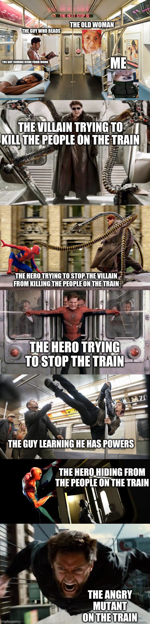 people on trains be like | THE OLD WOMAN; THE GUY WHO READS; ME; THE GUY COMING HOME FROM WORK; THE VILLAIN TRYING TO KILL THE PEOPLE ON THE TRAIN; THE HERO TRYING TO STOP THE VILLAIN FROM KILLING THE PEOPLE ON THE TRAIN; THE HERO TRYING TO STOP THE TRAIN; THE GUY LEARNING HE HAS POWERS; THE HERO HIDING FROM THE PEOPLE ON THE TRAIN; THE ANGRY MUTANT ON THE TRAIN | image tagged in train,spiderman | made w/ Imgflip meme maker
