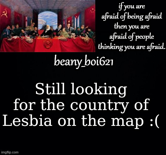 Communist beany (dark mode) | Still looking for the country of Lesbia on the map :( | image tagged in communist beany dark mode | made w/ Imgflip meme maker