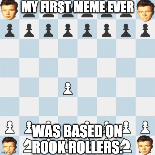 My first meme ever... | MY FIRST MEME EVER; WAS BASED ON ROOK ROLLERS. | image tagged in blunder,chess,rickroll,first meme | made w/ Imgflip meme maker
