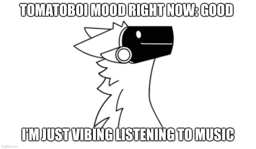 My mood right now | TOMATOBOI MOOD RIGHT NOW: GOOD; I’M JUST VIBING LISTENING TO MUSIC | image tagged in protogen | made w/ Imgflip meme maker