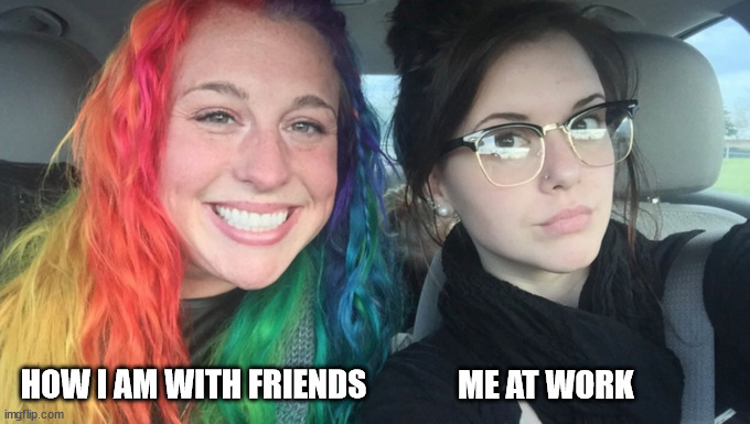 With Friends vs. At Work | ME AT WORK; HOW I AM WITH FRIENDS | image tagged in my sister and i are polar opposites | made w/ Imgflip meme maker
