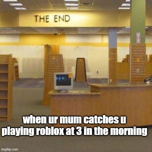 The End [Backrooms] | when ur mum catches u playing roblox at 3 in the morning | image tagged in the end backrooms,oh no,the backrooms,the end | made w/ Imgflip meme maker