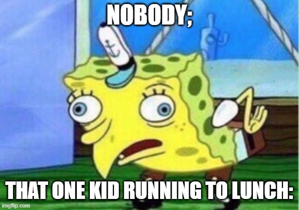 FACTOS | NOBODY;; THAT ONE KID RUNNING TO LUNCH: | image tagged in memes,mocking spongebob | made w/ Imgflip meme maker