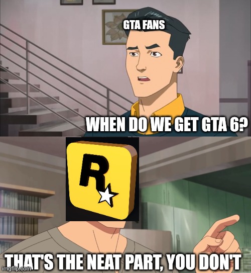 It seems like it will never happen | GTA FANS; WHEN DO WE GET GTA 6? THAT'S THE NEAT PART, YOU DON'T | image tagged in that's the neat part you don't,memes,grand theft auto,gta,rockstar | made w/ Imgflip meme maker