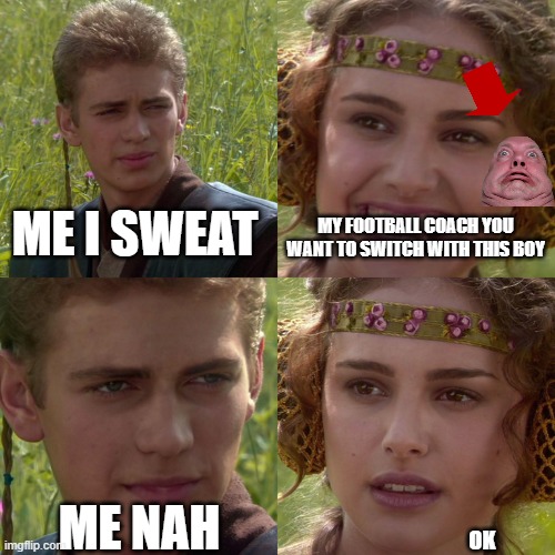 football swaps in a nutshell | ME I SWEAT; MY FOOTBALL COACH YOU WANT TO SWITCH WITH THIS BOY; ME NAH; OK | image tagged in anakin padme 4 panel | made w/ Imgflip meme maker