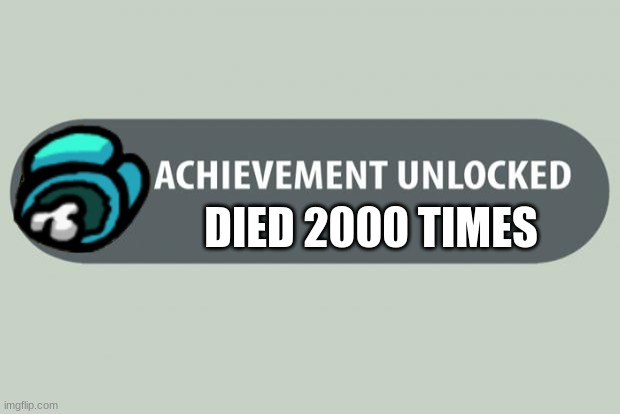 achievement unlocked | DIED 2000 TIMES | image tagged in achievement unlocked | made w/ Imgflip meme maker