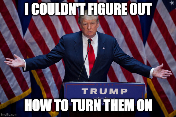 Donald Trump | I COULDN'T FIGURE OUT HOW TO TURN THEM ON | image tagged in donald trump | made w/ Imgflip meme maker