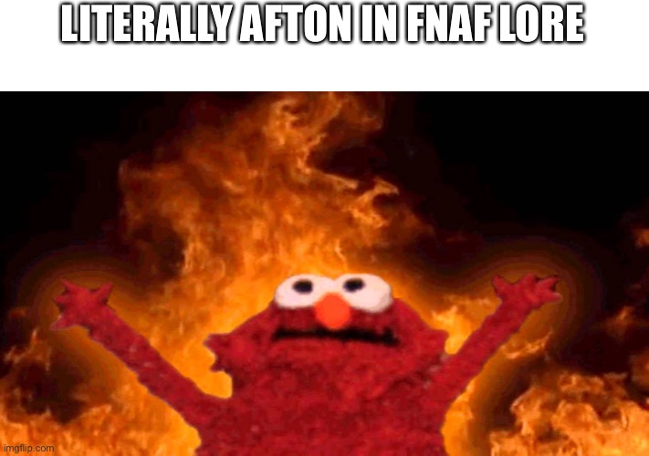 literally afton | LITERALLY AFTON IN FNAF LORE | image tagged in elmo fire | made w/ Imgflip meme maker