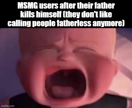 as i've said and done, kindness is the way | MSMG users after their father kills himself (they don't like calling people fatherless anymore) | image tagged in boss baby crying | made w/ Imgflip meme maker