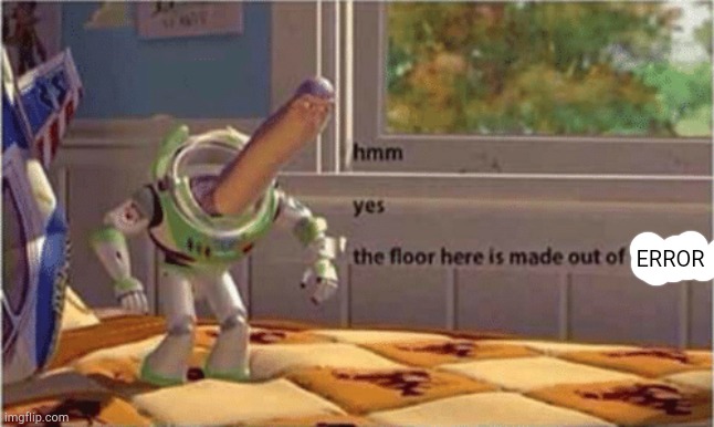 hmm yes the floor here is made out of floor | ERROR | image tagged in hmm yes the floor here is made out of floor | made w/ Imgflip meme maker