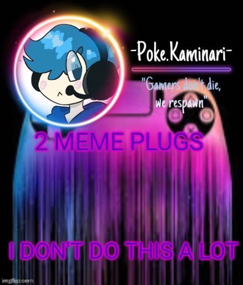-Poke.Kaminari- Gaming temp | 2 MEME PLUGS; I DON'T DO THIS A LOT | image tagged in -poke kaminari- gaming temp | made w/ Imgflip meme maker