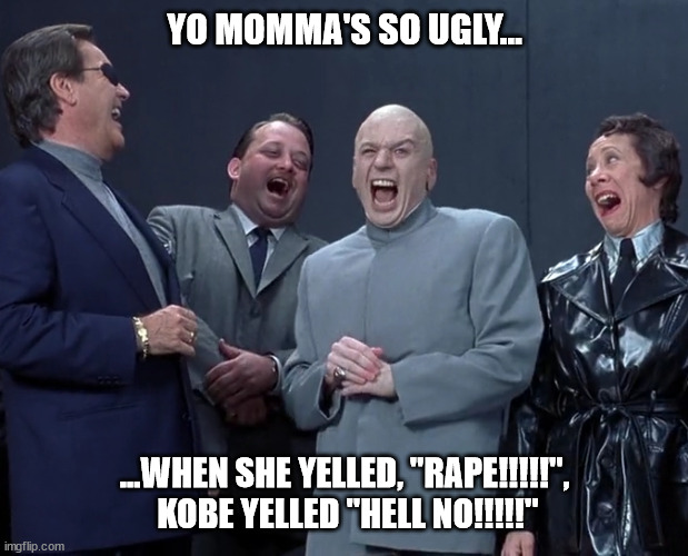 The Fugly Truth | YO MOMMA'S SO UGLY... ...WHEN SHE YELLED, "RAPE!!!!!",  KOBE YELLED "HELL NO!!!!!" | image tagged in out-perving the perv,hippocratic perv,refusal to dunk | made w/ Imgflip meme maker