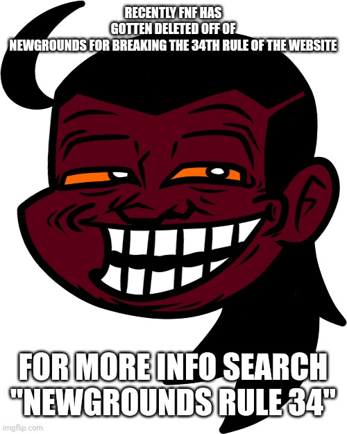 Julian Troll | RECENTLY FNF HAS GOTTEN DELETED OFF OF NEWGROUNDS FOR BREAKING THE 34TH RULE OF THE WEBSITE; FOR MORE INFO SEARCH "NEWGROUNDS RULE 34" | image tagged in julian troll | made w/ Imgflip meme maker