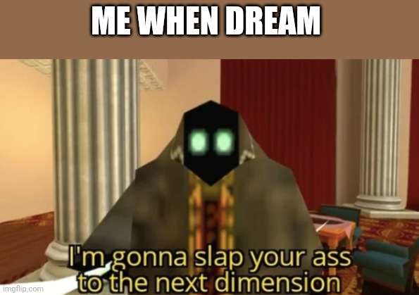 I'm gonna slap your ass to the next dimension | ME WHEN DREAM | image tagged in i'm gonna slap your ass to the next dimension | made w/ Imgflip meme maker