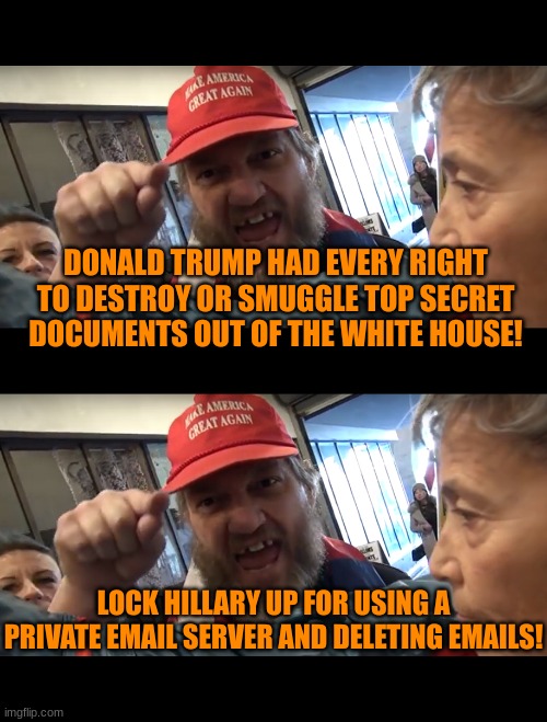 Cognitive Dissonance: A Plumber's Tale | DONALD TRUMP HAD EVERY RIGHT TO DESTROY OR SMUGGLE TOP SECRET DOCUMENTS OUT OF THE WHITE HOUSE! LOCK HILLARY UP FOR USING A PRIVATE EMAIL SERVER AND DELETING EMAILS! | image tagged in angry trumper | made w/ Imgflip meme maker