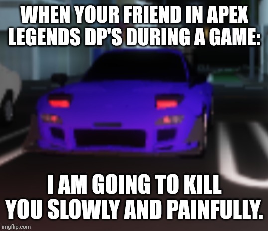 Apex Meme (relatable?) | image tagged in apex,legends,apex legends,cars,rx-7,funny | made w/ Imgflip meme maker