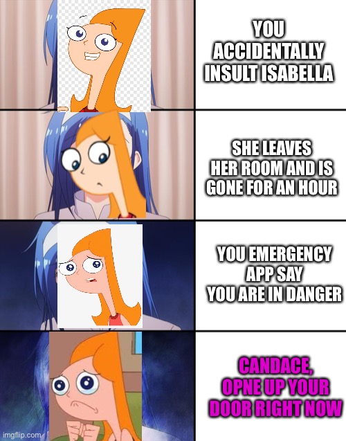 Well candace is dead again | YOU ACCIDENTALLY INSULT ISABELLA; SHE LEAVES HER ROOM AND IS GONE FOR AN HOUR; YOU EMERGENCY APP SAY YOU ARE IN DANGER; CANDACE, OPNE UP YOUR DOOR RIGHT NOW | image tagged in happiness to despair,bruh moment,airpods,snitch | made w/ Imgflip meme maker