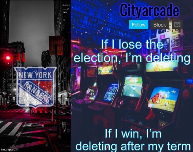 Cityarcade Rangers temp | If I lose the election, I’m deleting; If I win, I’m deleting after my term | image tagged in cityarcade rangers temp | made w/ Imgflip meme maker