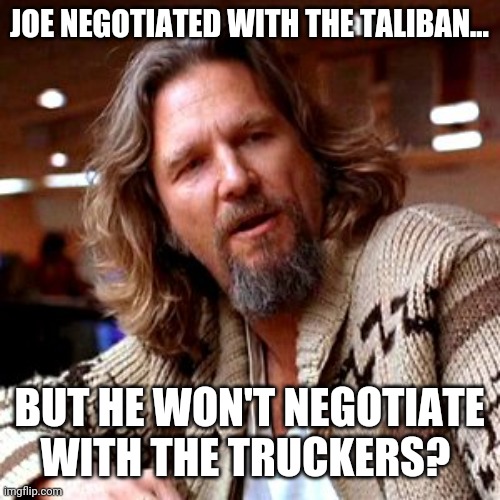 Wtf chuck? | JOE NEGOTIATED WITH THE TALIBAN... BUT HE WON'T NEGOTIATE WITH THE TRUCKERS? | image tagged in memes,confused lebowski | made w/ Imgflip meme maker
