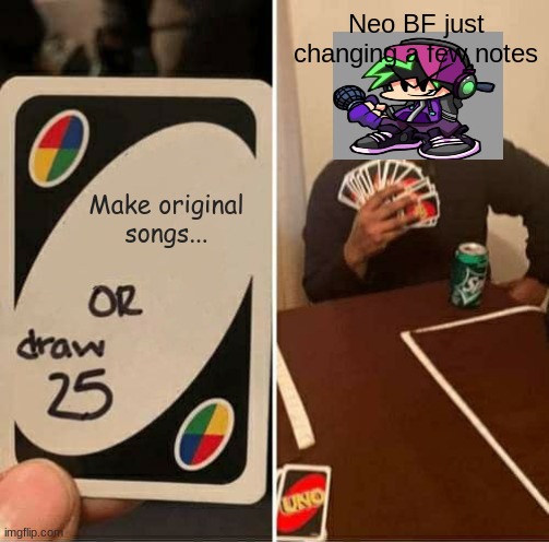 Just try to be original bf! | Neo BF just changing a few notes; Make original songs... | image tagged in memes,uno draw 25 cards | made w/ Imgflip meme maker