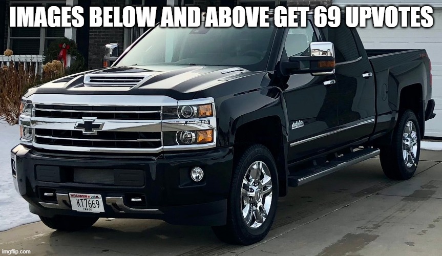 *makes another silverado temp* | IMAGES BELOW AND ABOVE GET 69 UPVOTES | image tagged in josh's dream truck | made w/ Imgflip meme maker