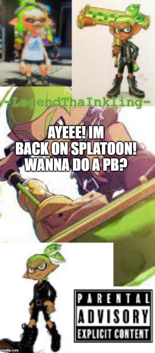 Lets gooooooo | AYEEE! IM BACK ON SPLATOON! WANNA DO A PB? | image tagged in legendthainkling's temp again | made w/ Imgflip meme maker