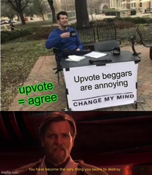image tagged in you have become the very thing you swore to destroy,change my mind,upvote begging,upvote if you agree | made w/ Imgflip meme maker