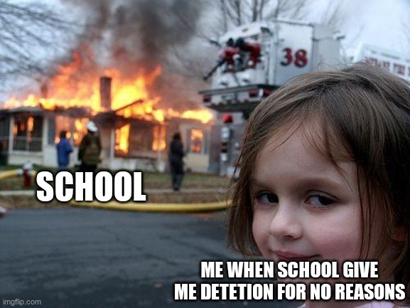 Disaster Girl | SCHOOL; ME WHEN SCHOOL GIVE ME DETETION FOR NO REASONS | image tagged in memes,disaster girl | made w/ Imgflip meme maker