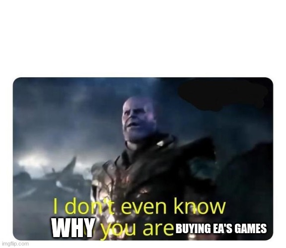 thanos I don't even know who you are | WHY BUYING EA'S GAMES | image tagged in thanos i don't even know who you are | made w/ Imgflip meme maker