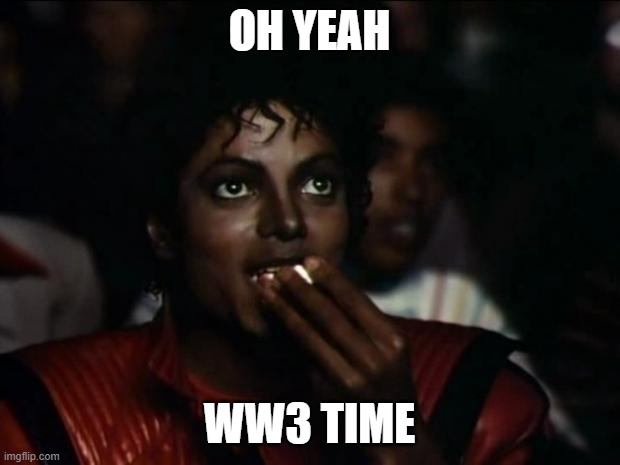 Who's up for predictions? If Russia is mostly alone, it should be a breeze because we outnumber them 10 to 1 | OH YEAH; WW3 TIME | image tagged in memes,michael jackson popcorn | made w/ Imgflip meme maker