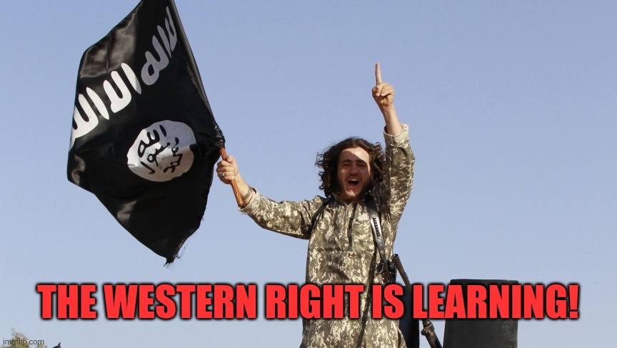 ISIS Jihadist thumbs up agrees | THE WESTERN RIGHT IS LEARNING! | image tagged in isis jihadist thumbs up agrees | made w/ Imgflip meme maker