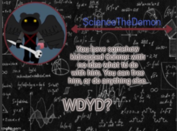 No ERPs | You have somehow kidnapped Connor with no idea what to do with him. You can free him, or do anything else. WDYD? | image tagged in science's template for scientists | made w/ Imgflip meme maker