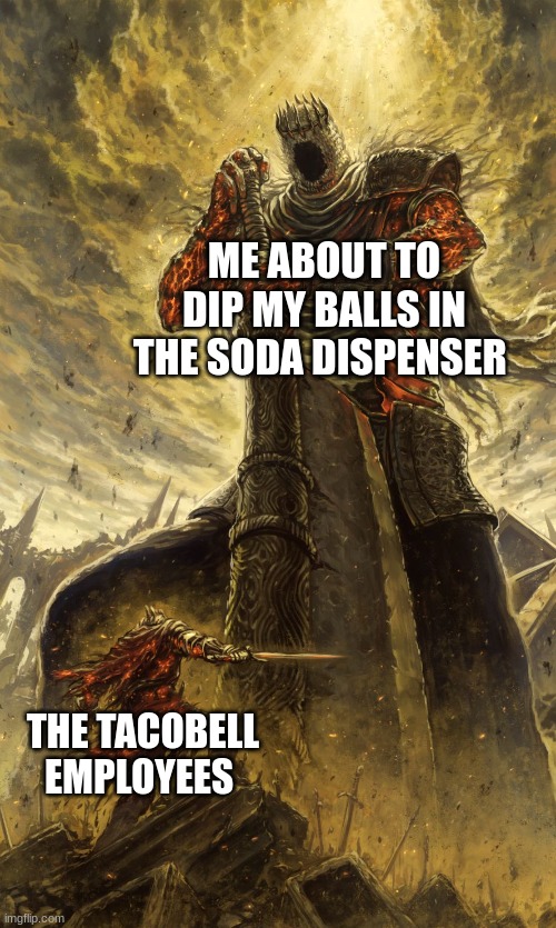 You cannot stop me when im on a mission | ME ABOUT TO DIP MY BALLS IN THE SODA DISPENSER; THE TACOBELL EMPLOYEES | image tagged in yhorm dark souls,taco bell,soda dispenser,memes,balls | made w/ Imgflip meme maker