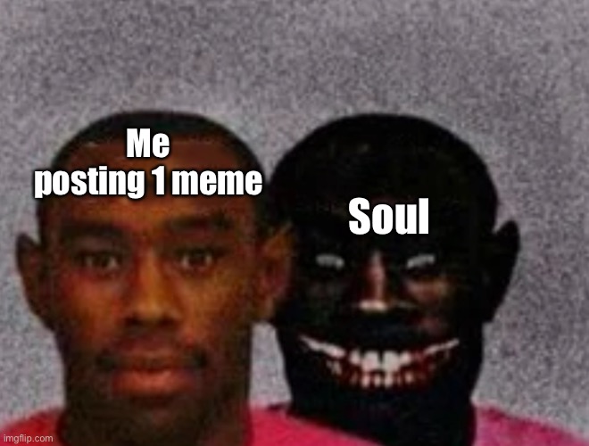 He’s always there | Me posting 1 meme; Soul | image tagged in good tyler and bad tyler | made w/ Imgflip meme maker