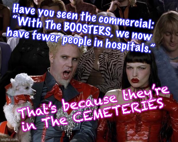 THEY fired all the good nurses, anyway | Have you seen the commercial:
“With The BOOSTERS, we now
have fewer people in hospitals.”; That’s because they’re
in The CEMETERIES | image tagged in memes,mugatu so hot right now,stoopid mandates,and evil intentions | made w/ Imgflip meme maker