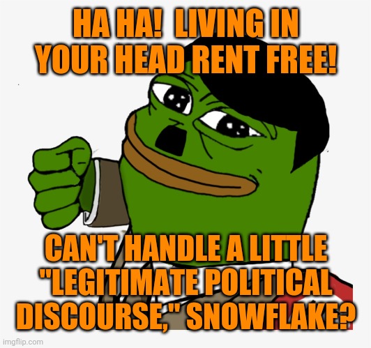 Remake with corrected text | HA HA!  LIVING IN YOUR HEAD RENT FREE! CAN'T HANDLE A LITTLE "LEGITIMATE POLITICAL DISCOURSE," SNOWFLAKE? | image tagged in fascist abuse,oops,there i fixed it | made w/ Imgflip meme maker