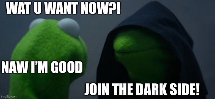 Evil Kermit | WAT U WANT NOW?! NAW I’M GOOD; JOIN THE DARK SIDE! | image tagged in memes,evil kermit | made w/ Imgflip meme maker