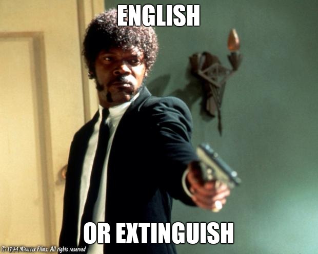English do you speak it  | ENGLISH; OR EXTINGUISH | image tagged in english do you speak it | made w/ Imgflip meme maker