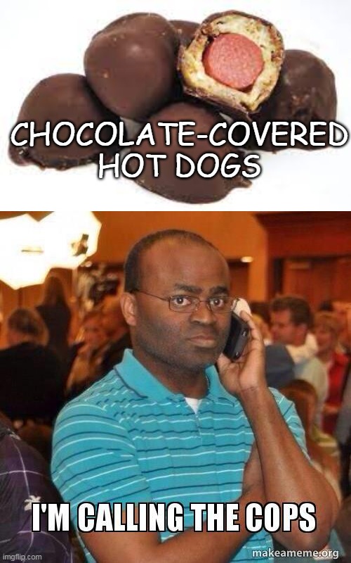 CHOCOLATE-COVERED HOT DOGS | image tagged in i'm calling the cops,meme,memes | made w/ Imgflip meme maker