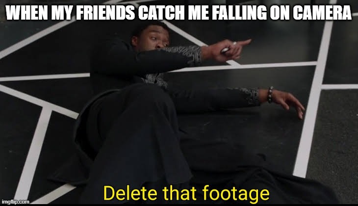 Delete that Footage | WHEN MY FRIENDS CATCH ME FALLING ON CAMERA | image tagged in delete that footage | made w/ Imgflip meme maker